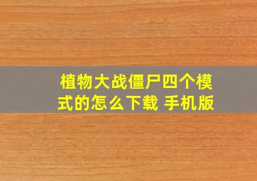 植物大战僵尸四个模式的怎么下载 手机版